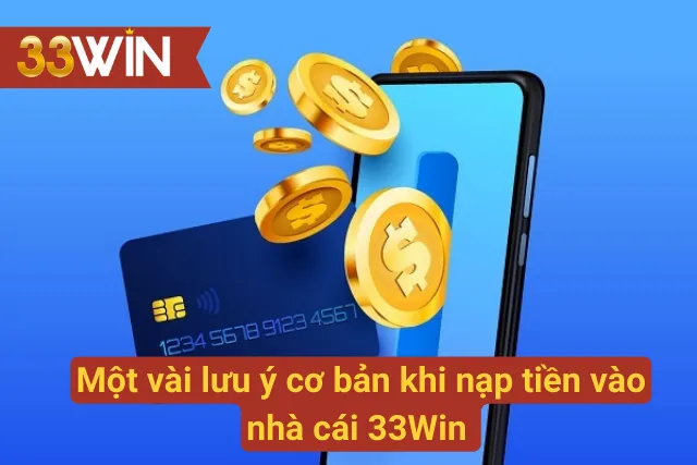 Một số lưu ý cơ bản khi nạp tiền vào nhà cái 33Win