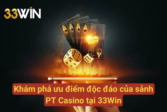 Khám phá ưu điểm của sảnh PT Casino tại 33Win